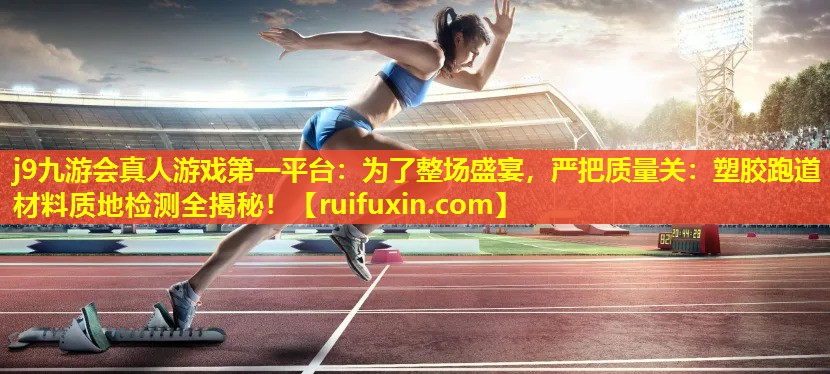 j9九游会真人游戏第一平台：为了整场盛宴，严把质量关：塑胶跑道材料质地检测全揭秘！