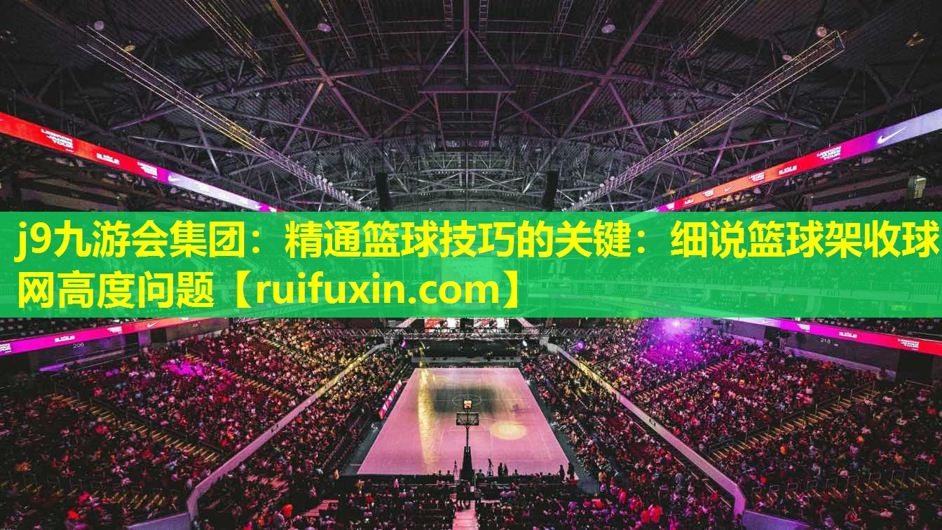 j9九游会集团：精通篮球技巧的关键：细说篮球架收球网高度问题