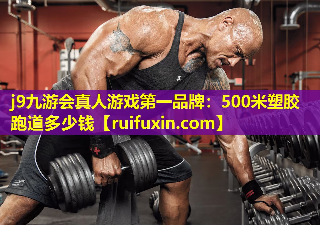 j9九游会真人游戏第一品牌：500米塑胶跑道多少钱