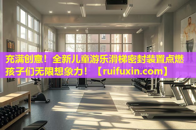充满创意！全新儿童游乐滑梯密封装置点燃孩子们无限想象力！
