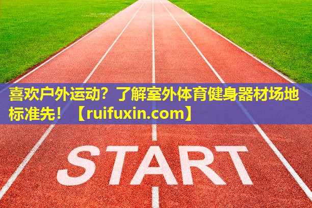 喜欢户外运动？了解室外体育健身器材场地标准先！