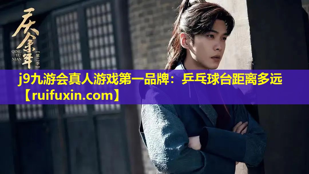 j9九游会真人游戏第一品牌：乒乓球台距离多远
