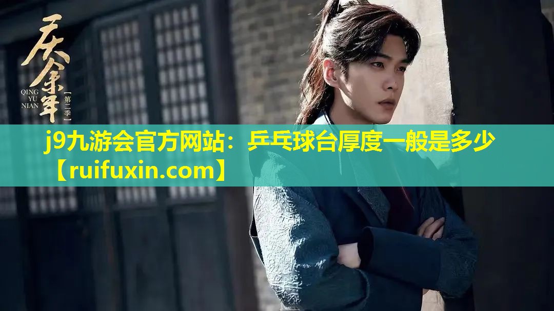 j9九游会官方网站：乒乓球台厚度一般是多少