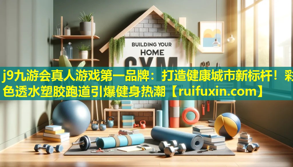 j9九游会真人游戏第一品牌：打造健康城市新标杆！彩色透水塑胶跑道引爆健身热潮