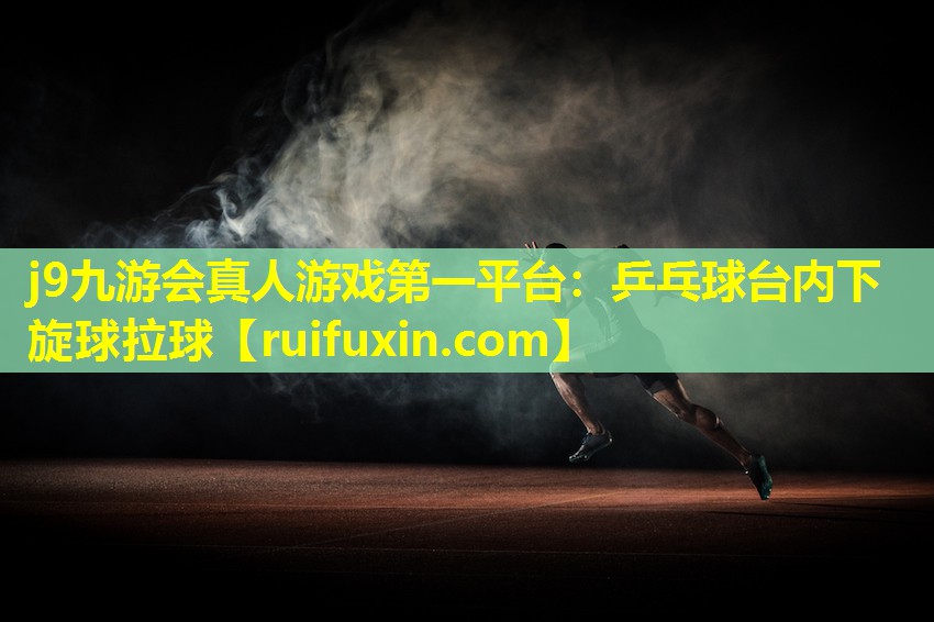 j9九游会真人游戏第一平台：乒乓球台内下旋球拉球