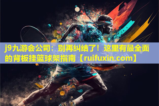 j9九游会公司：别再纠结了！这里有最全面的背板挂篮球架指南