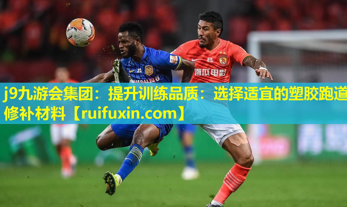 j9九游会集团：提升训练品质：选择适宜的塑胶跑道修补材料