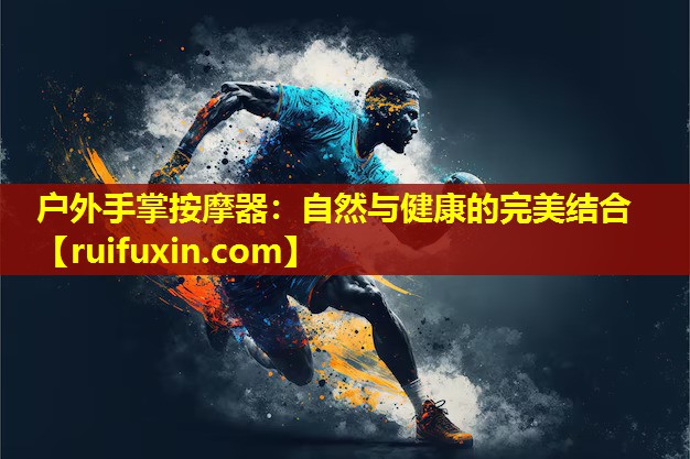 户外手掌按摩器：自然与健康的完美结合
