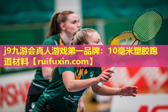 j9九游会真人游戏第一品牌：10毫米塑胶跑道材料