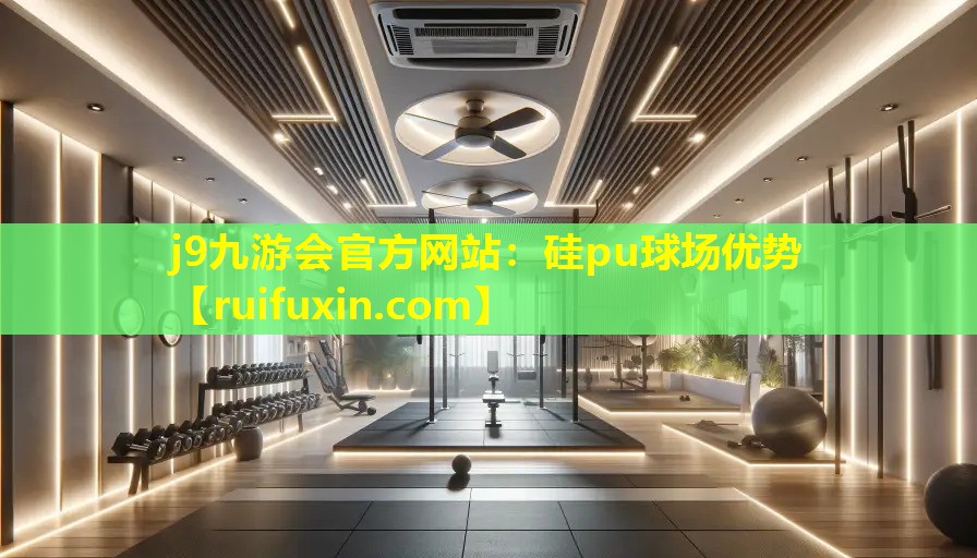 j9九游会官方网站：硅pu球场优势