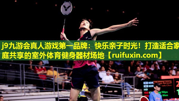 j9九游会真人游戏第一品牌：快乐亲子时光！打造适合家庭共享的室外体育健身器材场地