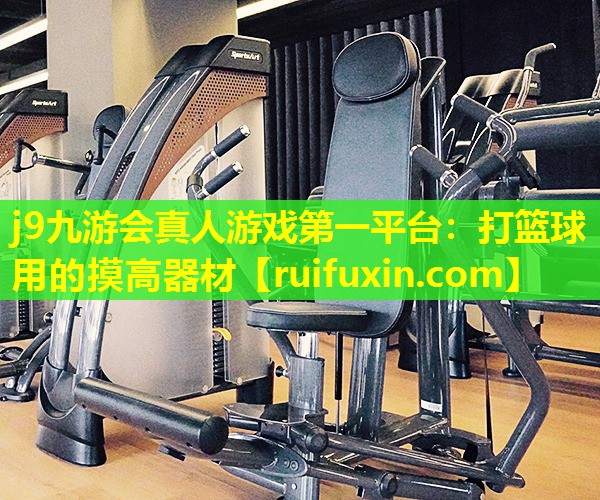 j9九游会真人游戏第一平台：打篮球用的摸高器材