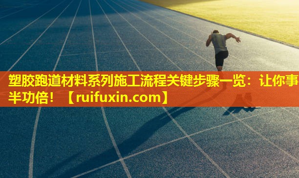 塑胶跑道材料系列施工流程关键步骤一览：让你事半功倍！