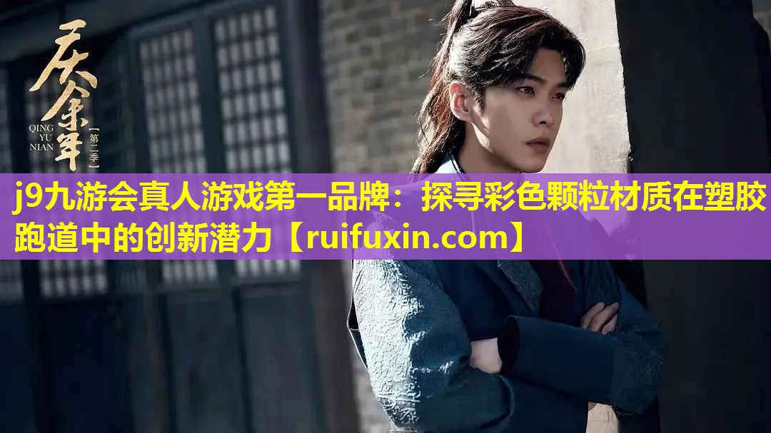 j9九游会真人游戏第一品牌：探寻彩色颗粒材质在塑胶跑道中的创新潜力