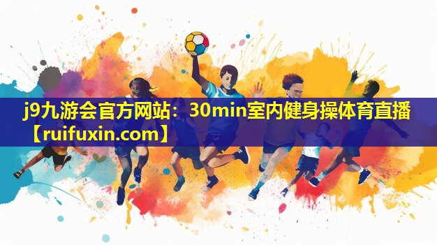j9九游会官方网站：30min室内健身操体育直播