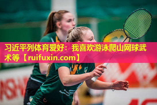 习近平列体育爱好：我喜欢游泳爬山网球武术等