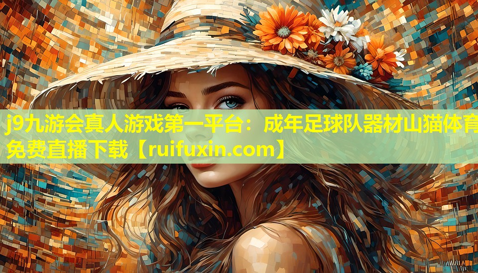 j9九游会真人游戏第一平台：成年足球队器材山猫体育免费直播下载