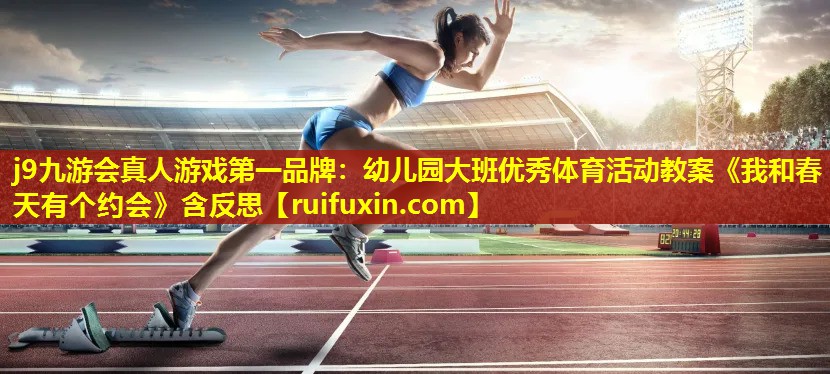 j9九游会真人游戏第一品牌：幼儿园大班优秀体育活动教案《我和春天有个约会》含反思