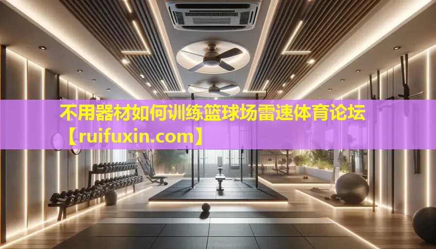 不用器材如何训练篮球场雷速体育论坛