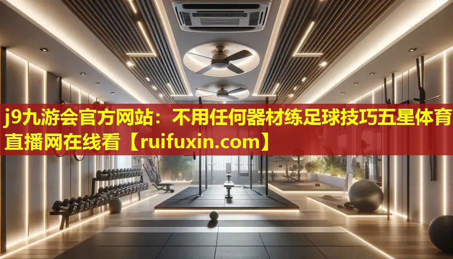 j9九游会官方网站：不用任何器材练足球技巧五星体育直播网在线看