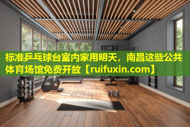 标准乒乓球台室内家用明天，南昌这些公共体育场馆免费开放