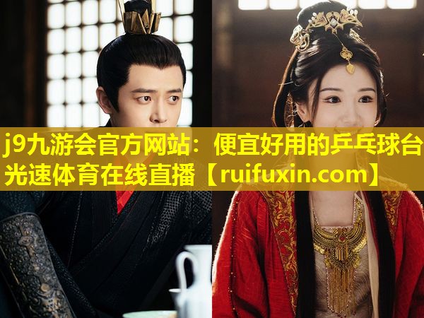 j9九游会官方网站：便宜好用的乒乓球台光速体育在线直播