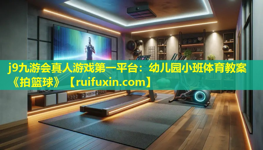 j9九游会真人游戏第一平台：幼儿园小班体育教案《拍篮球》