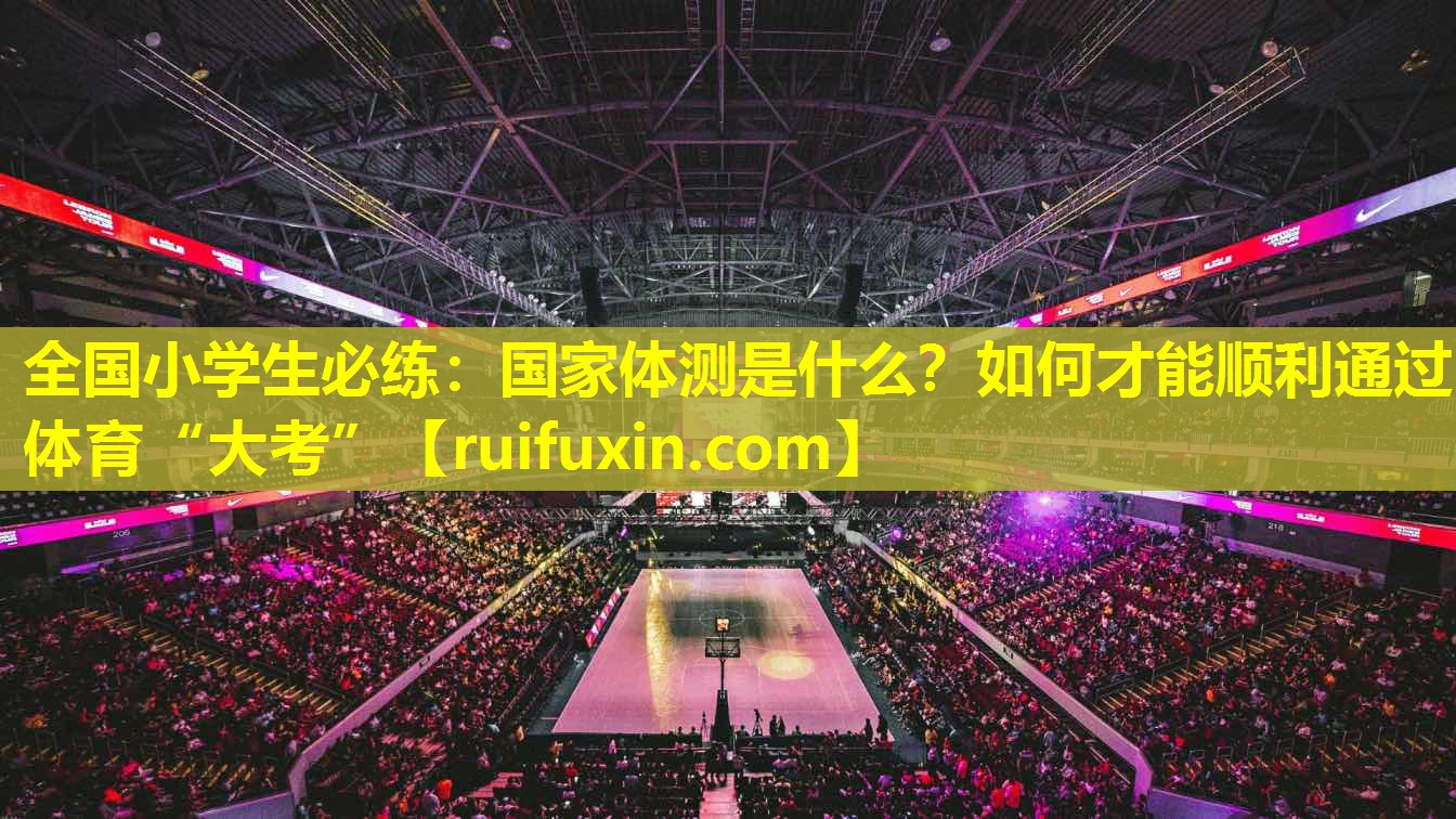 全国小学生必练：国家体测是什么？如何才能顺利通过体育“大考”