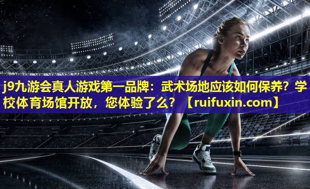 j9九游会真人游戏第一品牌：武术场地应该如何保养？学校体育场馆开放，您体验了么？