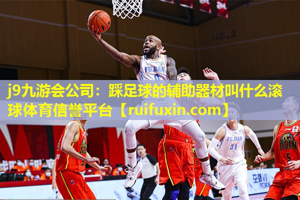 j9九游会公司：踩足球的辅助器材叫什么滚球体育信誉平台