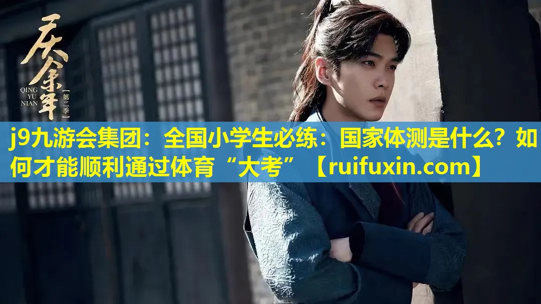 j9九游会集团：全国小学生必练：国家体测是什么？如何才能顺利通过体育“大考”
