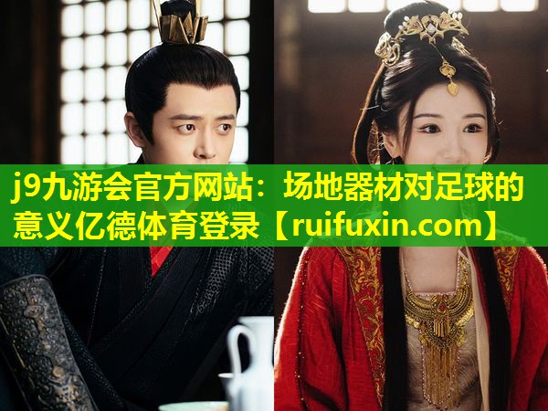 j9九游会官方网站：场地器材对足球的意义亿德体育登录
