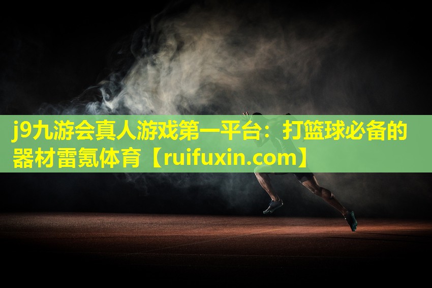 j9九游会真人游戏第一平台：打篮球必备的器材雷氪体育