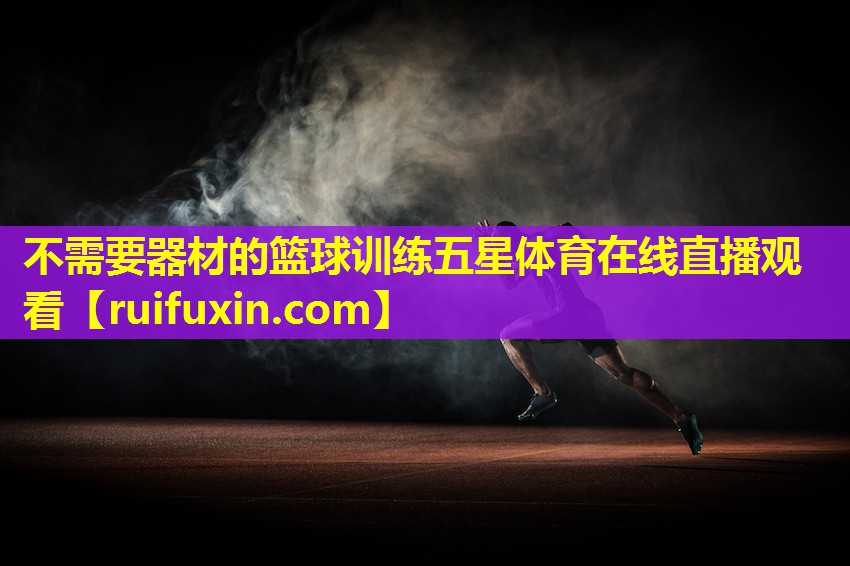 不需要器材的篮球训练五星体育在线直播观看