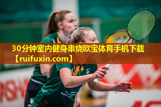 30分钟室内健身串烧欧宝体育手机下载