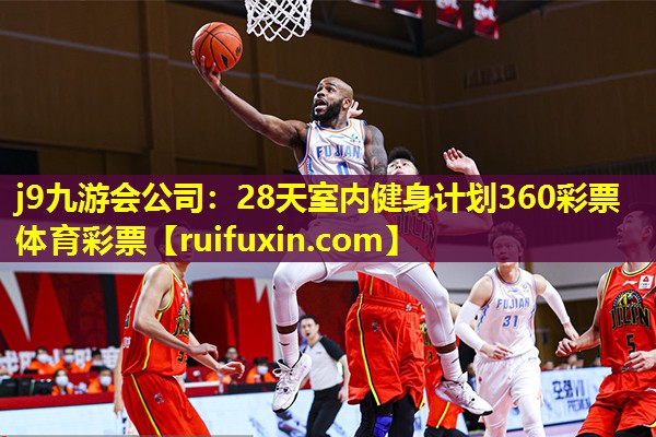j9九游会公司：28天室内健身计划360彩票体育彩票