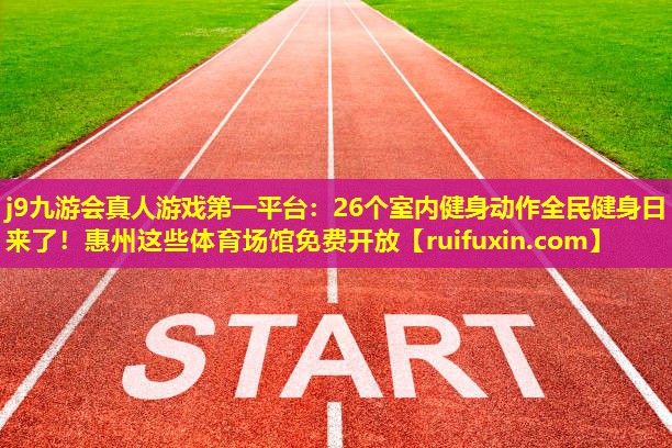 j9九游会真人游戏第一平台：26个室内健身动作全民健身日来了！惠州这些体育场馆免费开放