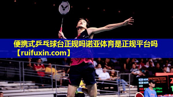便携式乒乓球台正规吗诺亚体育是正规平台吗
