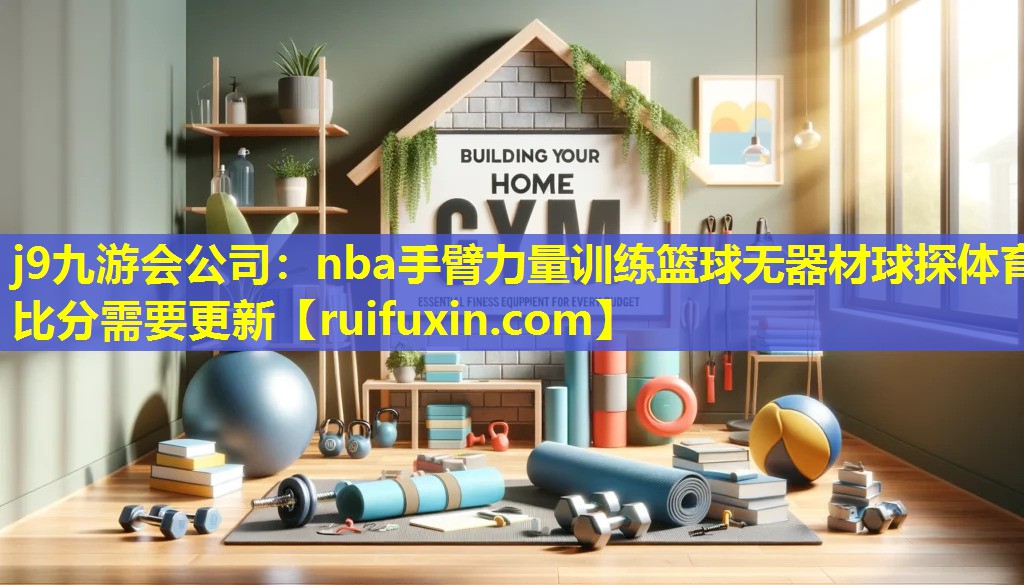 j9九游会公司：nba手臂力量训练篮球无器材球探体育比分需要更新