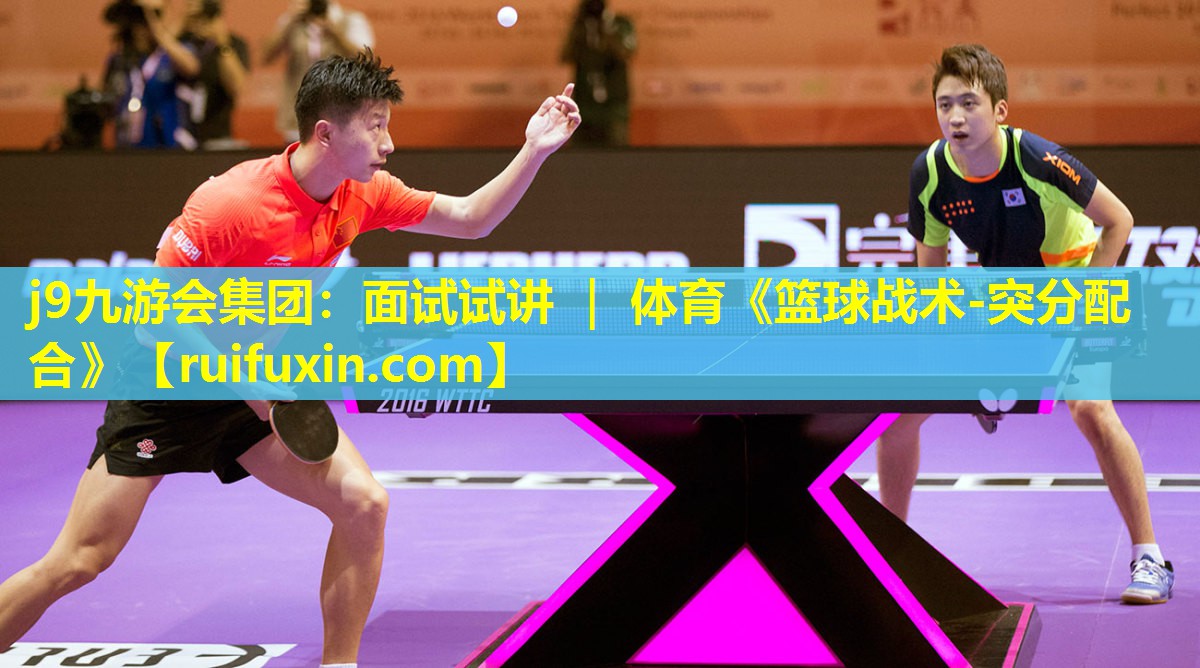 j9九游会集团：面试试讲 ｜ 体育《篮球战术-突分配合》