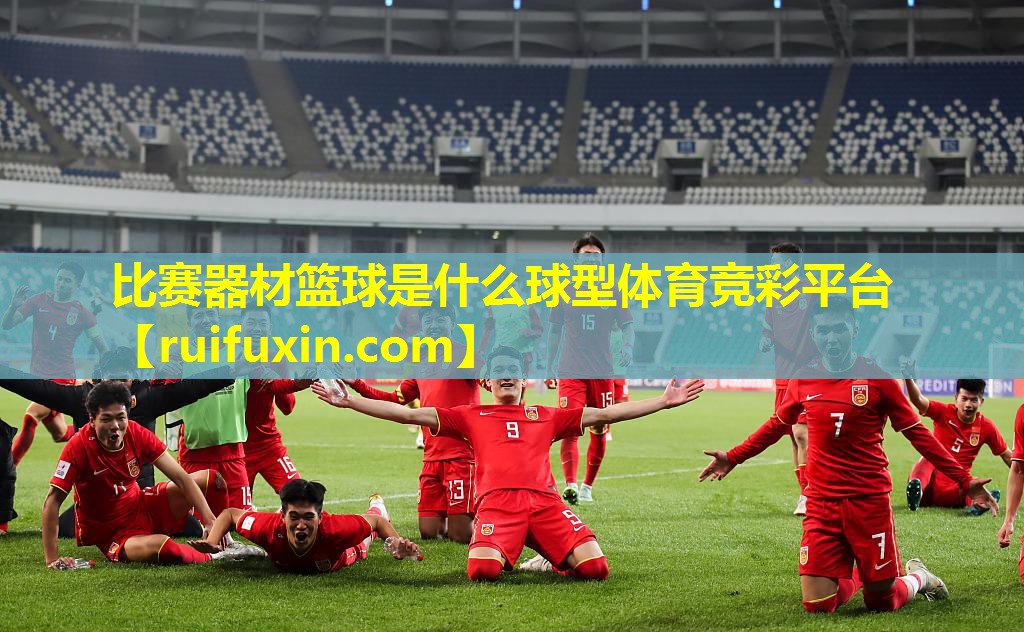 比赛器材篮球是什么球型体育竞彩平台