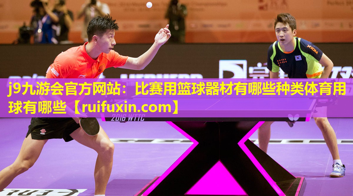 j9九游会官方网站：比赛用篮球器材有哪些种类体育用球有哪些