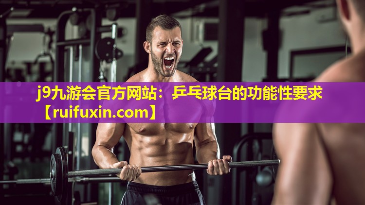 j9九游会官方网站：乒乓球台的功能性要求