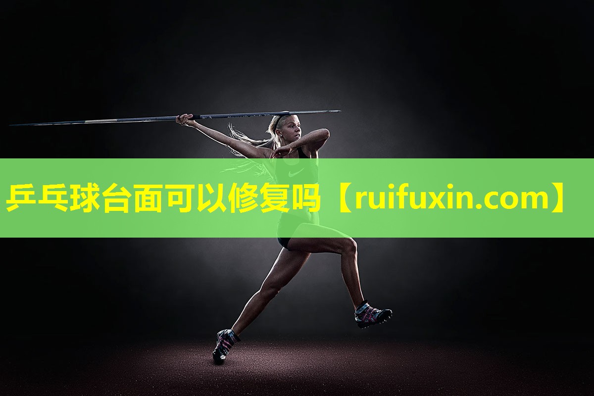 乒乓球台面可以修复吗 乒乓球台面可以修复吗