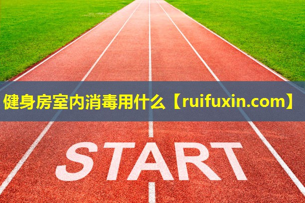 健身房室内消毒用什么 健身房室内消毒用什么
