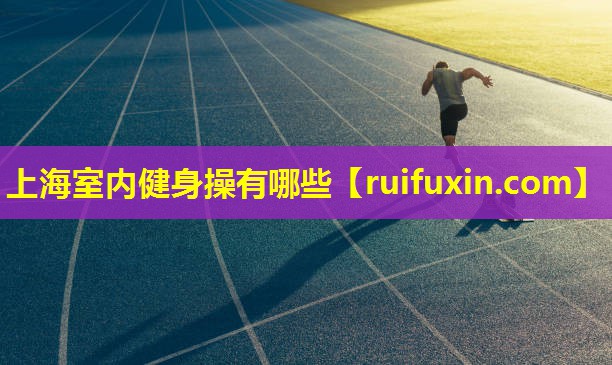 上海室内健身操有哪些 上海室内健身操有哪些