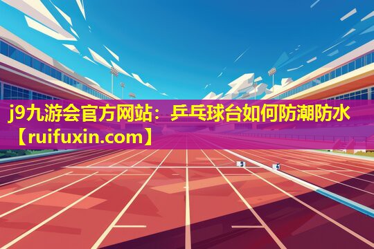 乒乓球台如何防潮防水 乒乓球台如何防潮防水