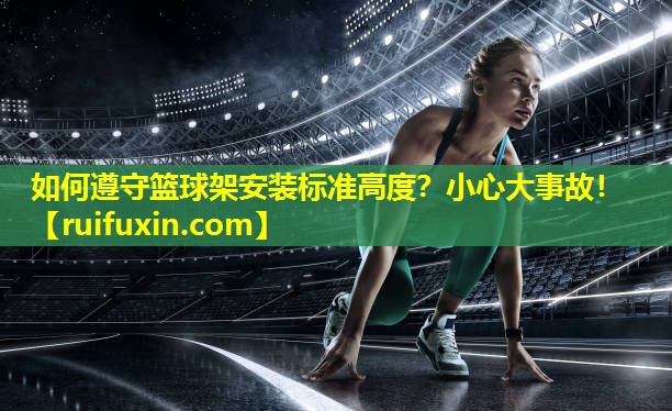 如何遵守篮球架安装标准高度?小心大事故! 如何遵守篮球架安装标准高度?小心大事故!
