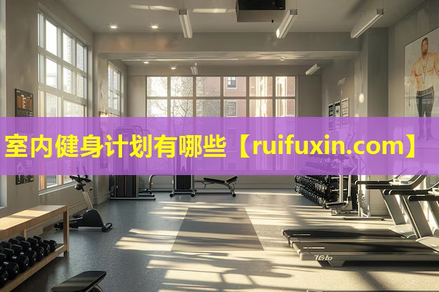 室内健身计划有哪些 室内健身计划有哪些