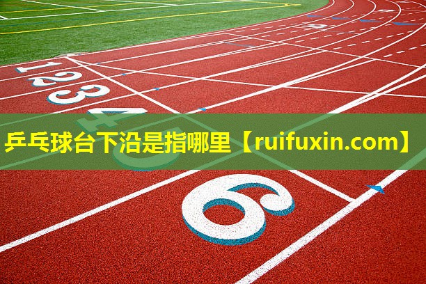 乒乓球台下沿是指哪里 乒乓球台下沿是指哪里